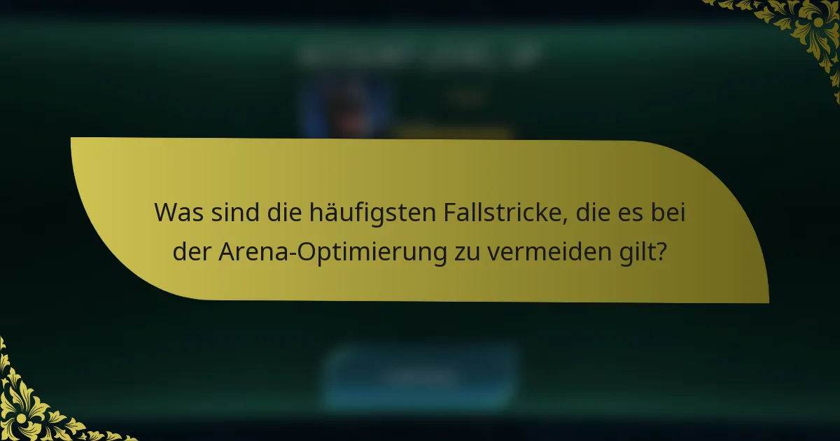 Was sind die häufigsten Fallstricke, die es bei der Arena-Optimierung zu vermeiden gilt?