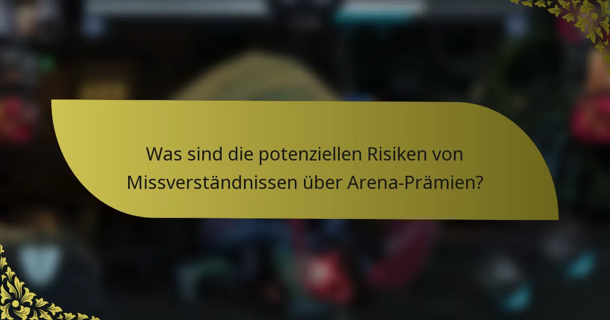 Was sind die potenziellen Risiken von Missverständnissen über Arena-Prämien?