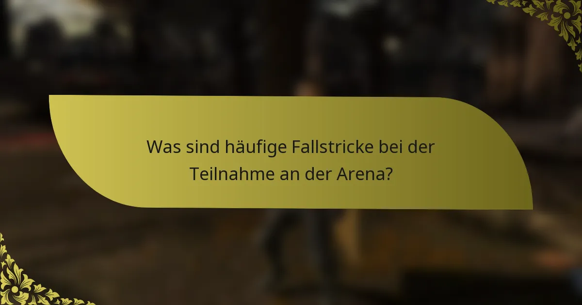 Was sind häufige Fallstricke bei der Teilnahme an der Arena?