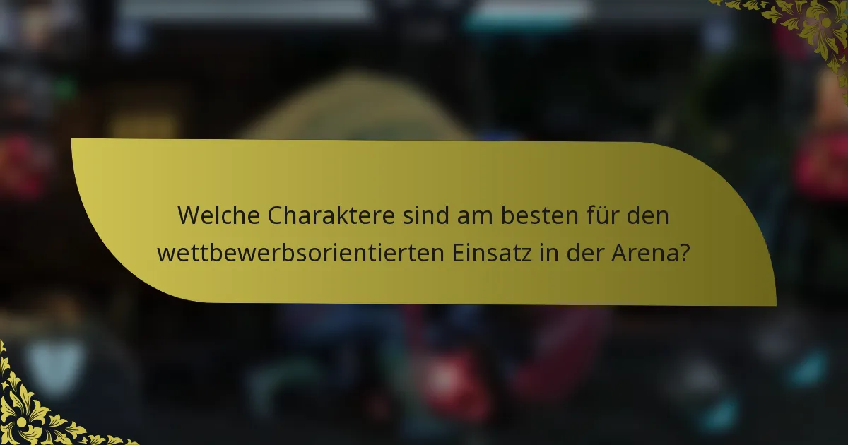 Welche Charaktere sind am besten für den wettbewerbsorientierten Einsatz in der Arena?