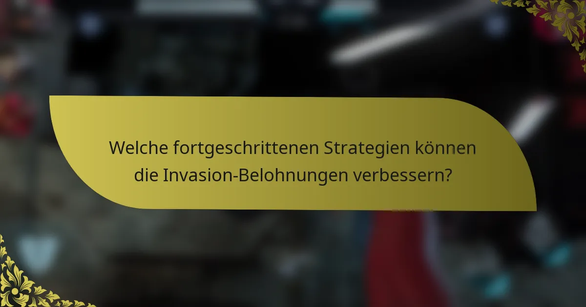 Welche fortgeschrittenen Strategien können die Invasion-Belohnungen verbessern?