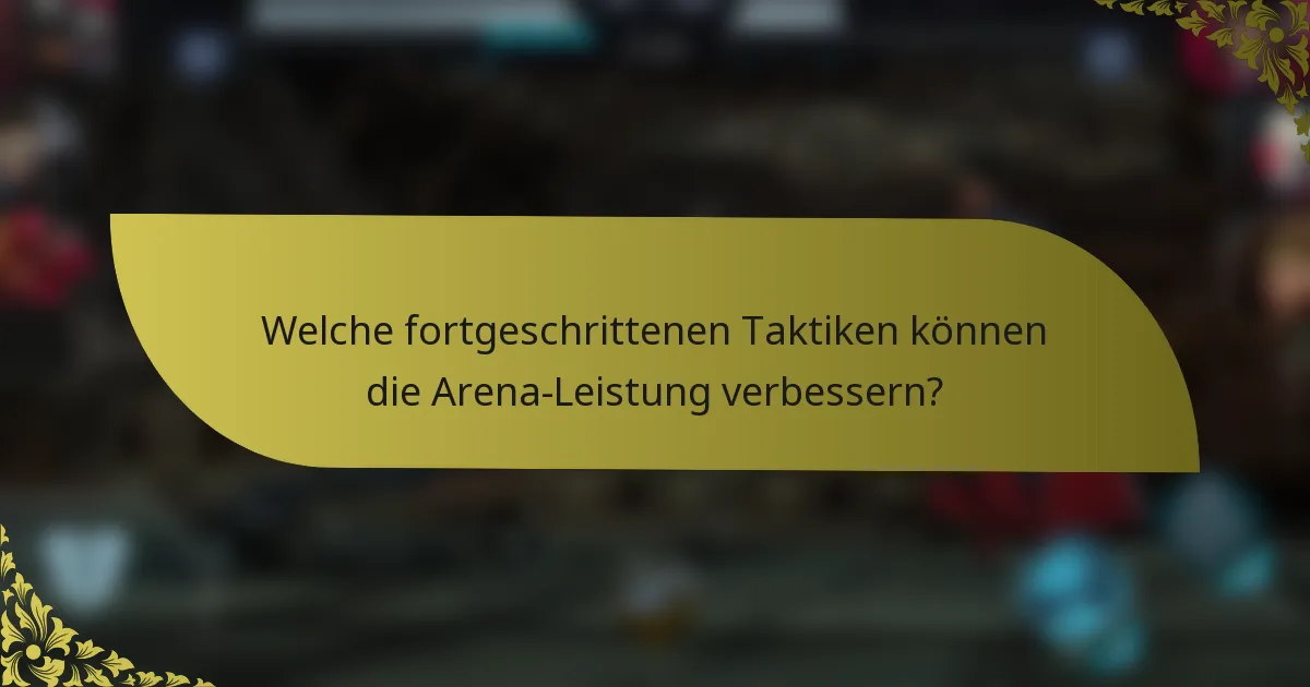 Welche fortgeschrittenen Taktiken können die Arena-Leistung verbessern?