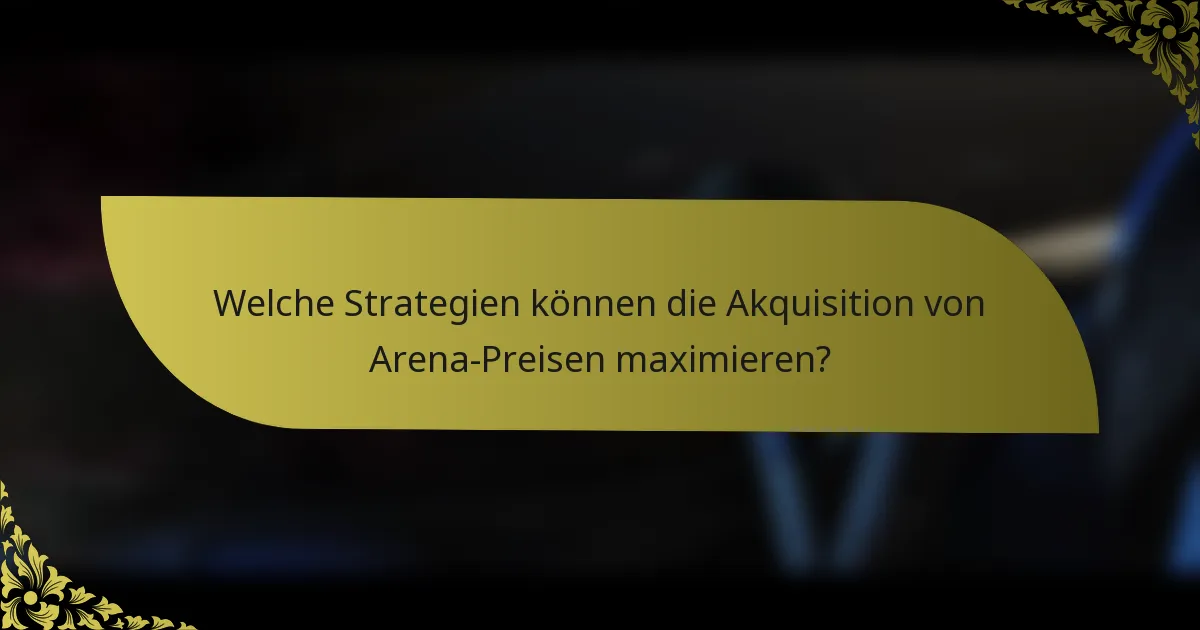 Welche Strategien können die Akquisition von Arena-Preisen maximieren?