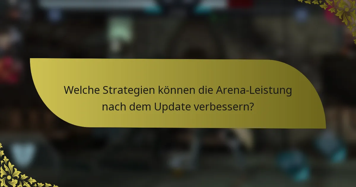 Welche Strategien können die Arena-Leistung nach dem Update verbessern?