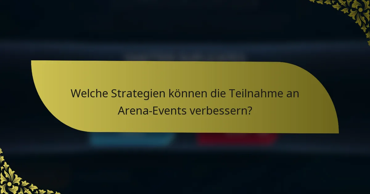 Welche Strategien können die Teilnahme an Arena-Events verbessern?