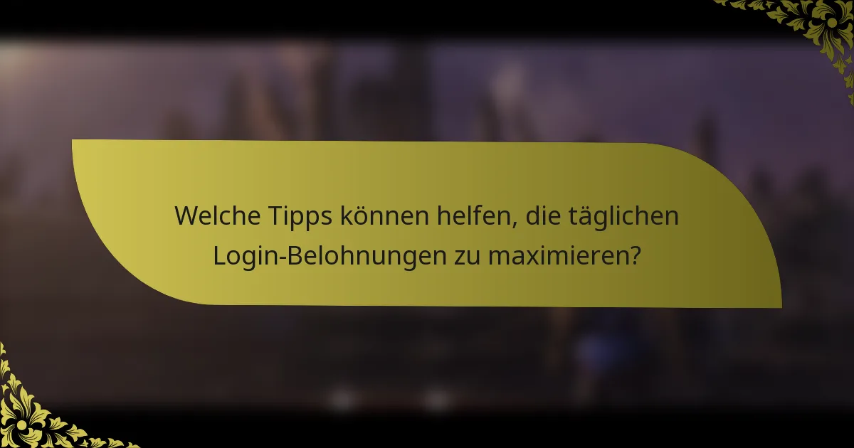 Welche Tipps können helfen, die täglichen Login-Belohnungen zu maximieren?