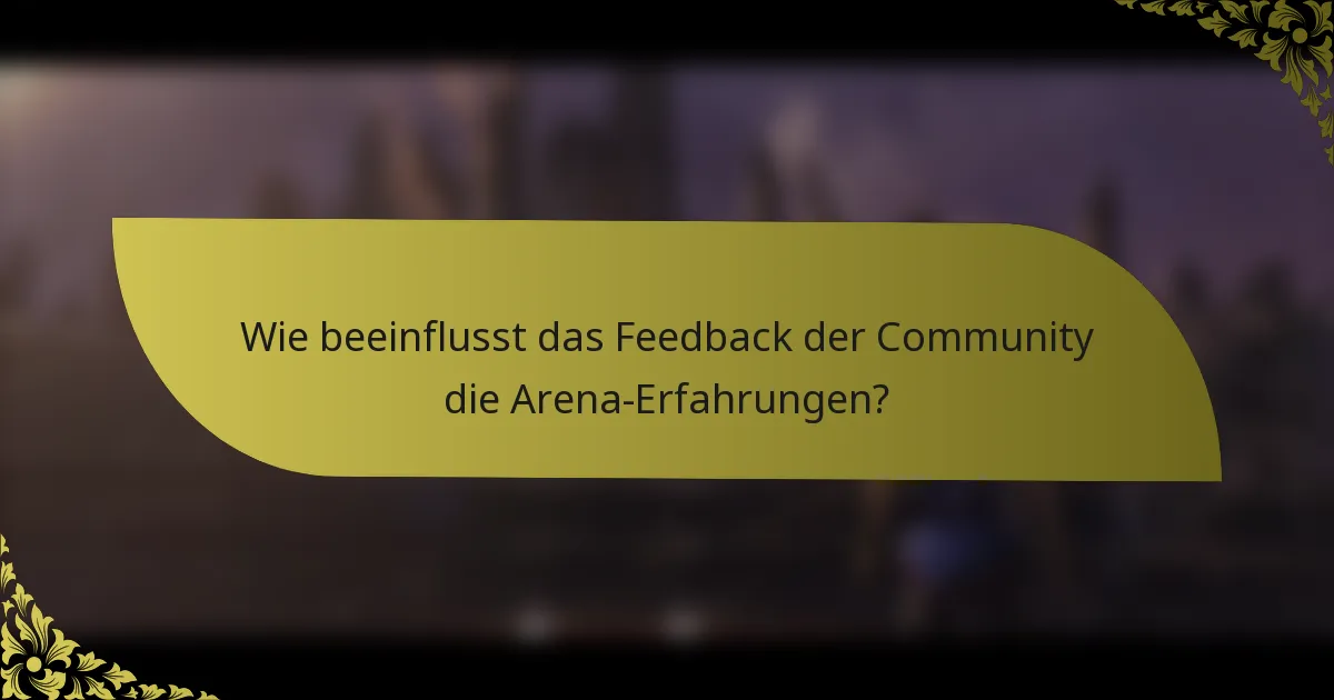 Wie beeinflusst das Feedback der Community die Arena-Erfahrungen?