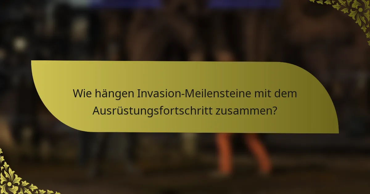 Wie hängen Invasion-Meilensteine mit dem Ausrüstungsfortschritt zusammen?