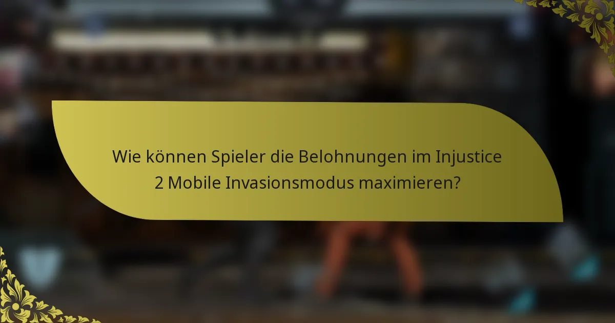 Wie können Spieler die Belohnungen im Injustice 2 Mobile Invasionsmodus maximieren?
