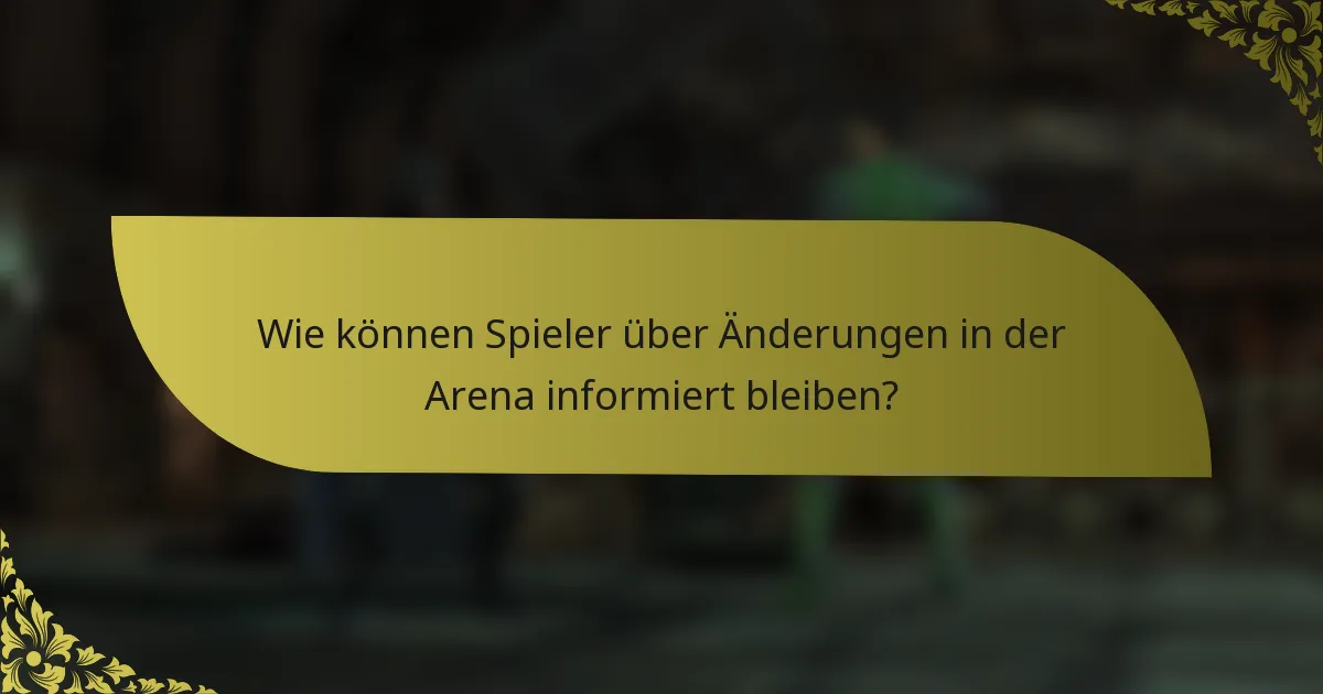 Wie können Spieler über Änderungen in der Arena informiert bleiben?