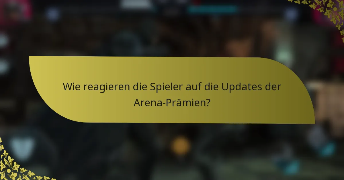 Wie reagieren die Spieler auf die Updates der Arena-Prämien?