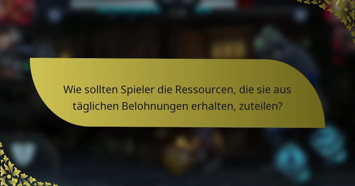 Wie sollten Spieler die Ressourcen, die sie aus täglichen Belohnungen erhalten, zuteilen?