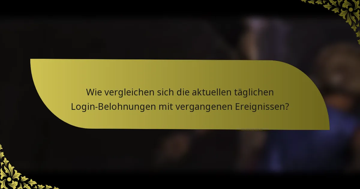 Wie vergleichen sich die aktuellen täglichen Login-Belohnungen mit vergangenen Ereignissen?